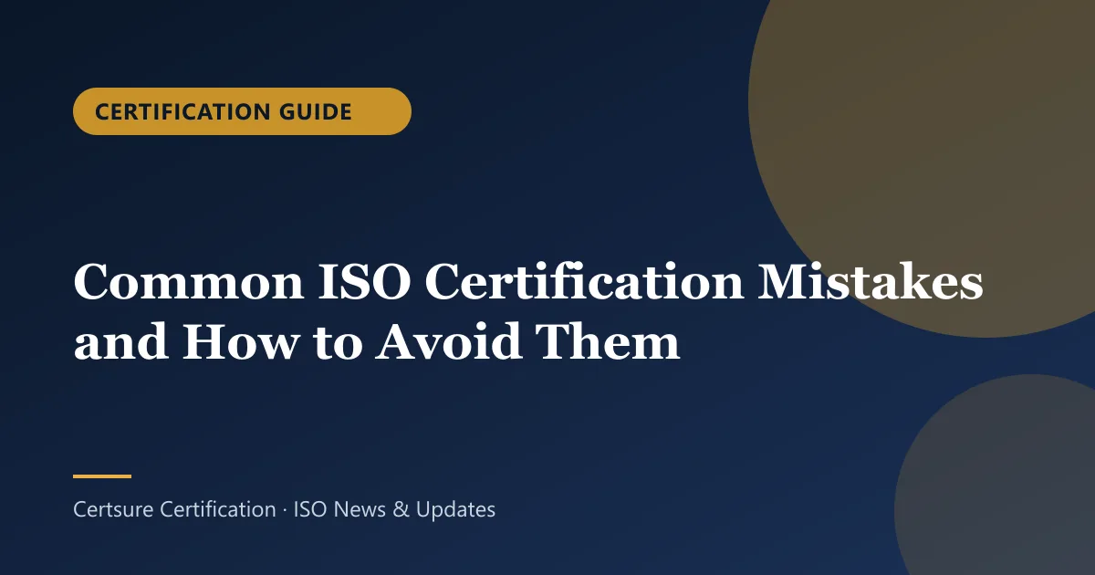Certification Guide: Common ISO Certification Mistakes and How to Avoid Them