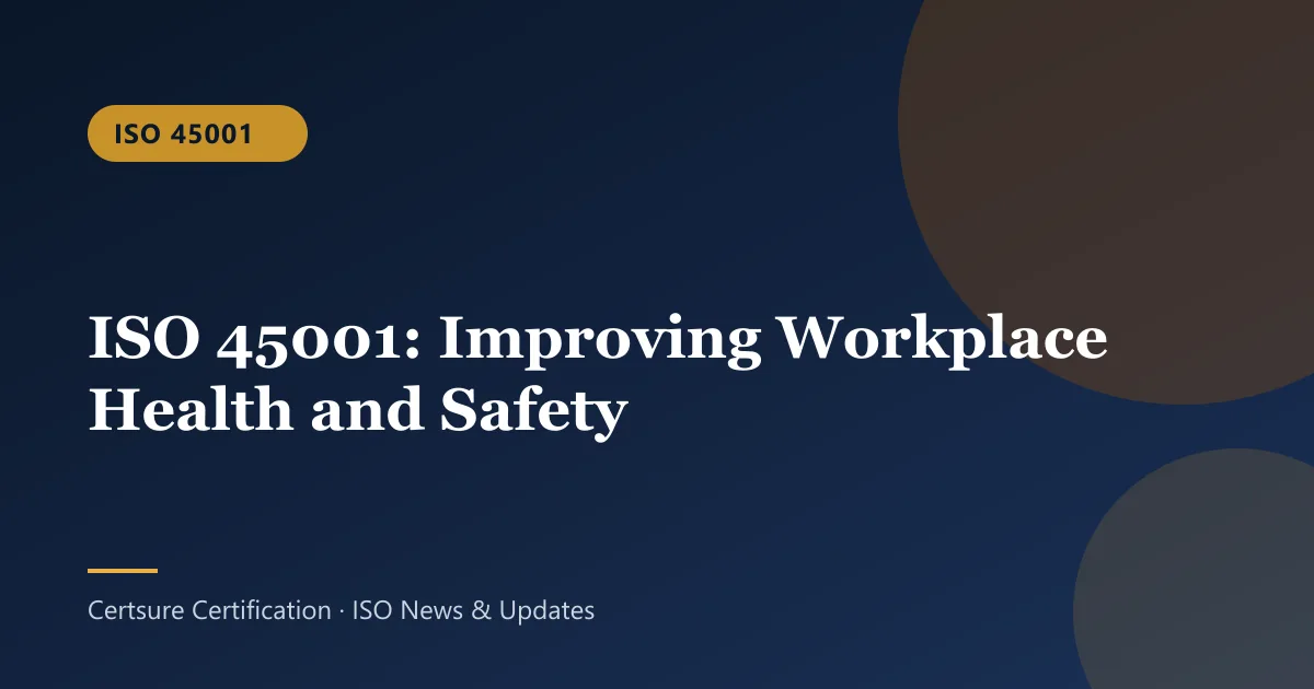 ISO 45001: ISO 45001: Improving Workplace Health and Safety